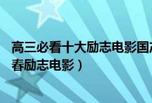 高三必看十大勵(lì)志電影國(guó)產(chǎn)（推薦10部適合高三學(xué)生看的青春勵(lì)志電影）