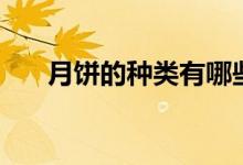 月餅的種類(lèi)有哪些（月餅有哪些種類(lèi)）