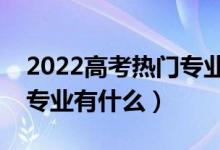 2022高考熱門專業(yè)男孩兒（適合男孩的熱門專業(yè)有什么）
