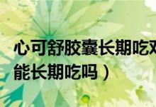 心可舒膠囊長期吃對身體有害嗎（心可舒膠囊能長期吃嗎）
