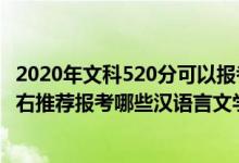 2020年文科520分可以報考什么大學(xué)（2022年高考520分左右推薦報考哪些漢語言文學(xué)專業(yè)大學(xué)）