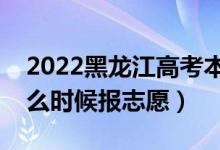 2022黑龍江高考本科二批志愿填報時間（什么時候報志愿）