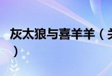 灰太狼與喜羊羊（關(guān)于灰太狼與喜羊羊的介紹）