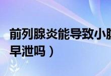 前列腺炎能導致小腹疼痛嗎（前列腺炎能導致早泄嗎）