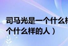 司馬光是一個什么樣的人四個字（司馬光是一個什么樣的人）