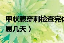 甲狀腺穿刺檢查完休息幾天（甲狀腺穿刺后休息幾天）