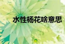 水性楊花啥意思（怎么理解水性楊花）