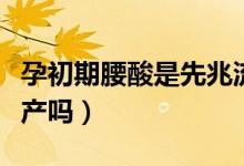 孕初期腰酸是先兆流產(chǎn)嗎（孕早期腰酸容易流產(chǎn)嗎）