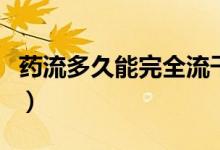 藥流多久能完全流干凈（藥流多久才能流干凈）