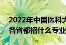 2022年中國醫(yī)科大學(xué)招生計劃及招生人數(shù)（各省都招什么專業(yè)）