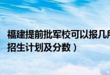 福建提前批軍校可以報(bào)幾所（2022年全國提前批軍校在福建招生計(jì)劃及分?jǐn)?shù)）