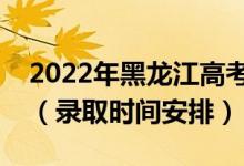 2022年黑龍江高考?？铺崆芭裁磿r候錄取（錄取時間安排）