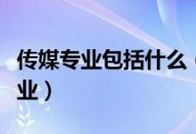 傳媒專(zhuān)業(yè)包括什么（傳媒大學(xué)就業(yè)前景好的專(zhuān)業(yè)）