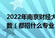 2022年南京財(cái)經(jīng)大學(xué)各省招生計(jì)劃及招生人數(shù)（都招什么專業(yè)）