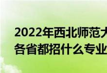 2022年西北師范大學(xué)招生計(jì)劃及招生人數(shù)（各省都招什么專業(yè)）