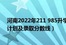 河南2022年211 985升學(xué)率（2022年985大學(xué)在河南招生計(jì)劃及錄取分?jǐn)?shù)線）