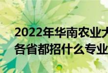 2022年華南農(nóng)業(yè)大學招生計劃及招生人數(shù)（各省都招什么專業(yè)）