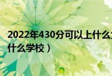 2022年430分可以上什么大學(xué)（2022大數(shù)據(jù)技術(shù)430分能上什么學(xué)校）