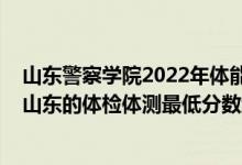 山東警察學(xué)院2022年體能測(cè)試時(shí)間（2021鐵道警察學(xué)院在山東的體檢體測(cè)最低分?jǐn)?shù)線）