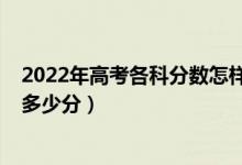 2022年高考各科分?jǐn)?shù)怎樣安排的（2022年高考各科總分是多少分）