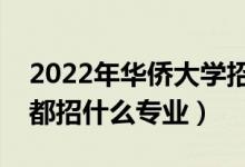2022年華僑大學(xué)招生計劃及招生人數(shù)（各省都招什么專業(yè)）