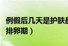 例假后幾天是護膚最好的時間（例假后幾天是排卵期）