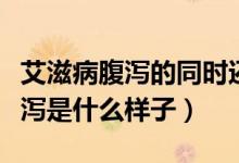 艾滋病腹瀉的同時(shí)還會(huì)有什么癥狀（艾滋病腹瀉是什么樣子）