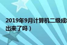 2019年9月計算機二級成績查詢時間（今年計算機二級成績出來了嗎）