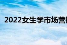 2022女生學(xué)市場營銷專業(yè)的好處（吃香嗎）