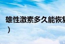 雄性激素多久能恢復（戒掉手淫多久可以恢復）