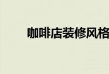 咖啡店裝修風(fēng)格有哪些（如何選擇）