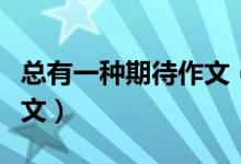 總有一種期待作文（關(guān)于作文總有一種期待范文）