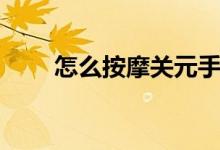 怎么按摩關(guān)元手法（怎么按摩關(guān)元）