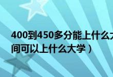 400到450多分能上什么大學(xué)（2022高考400分到450分之間可以上什么大學(xué)）