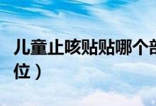兒童止咳貼貼哪個(gè)部位（兒童止咳貼貼哪些部位）