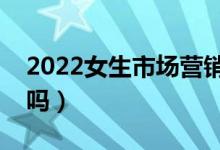 2022女生市場營銷專業(yè)就業(yè)好不好（有前途嗎）