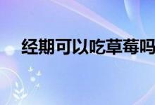 經(jīng)期可以吃草莓嗎（經(jīng)期可以吃草莓嗎）