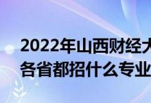 2022年山西財(cái)經(jīng)大學(xué)招生計(jì)劃及招生人數(shù)（各省都招什么專業(yè)）