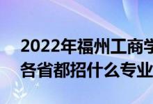 2022年福州工商學(xué)院招生計(jì)劃及招生人數(shù)（各省都招什么專業(yè)）