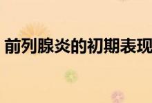 前列腺炎的初期表現(xiàn)（前列腺炎的初期癥狀）