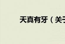 天真有牙（關(guān)于天真有牙的介紹）