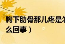 胸下肋骨那兒疼是怎么回事（胸下邊肋骨疼怎么回事）