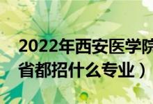 2022年西安醫(yī)學(xué)院招生計(jì)劃及招生人數(shù)（各省都招什么專業(yè)）