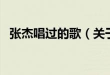 張杰唱過(guò)的歌（關(guān)于張杰唱過(guò)的歌的介紹）