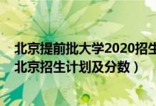 北京提前批大學(xué)2020招生計劃（2022年全國提前批大學(xué)在北京招生計劃及分數(shù)）
