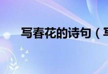 寫春花的詩句（寫春花的詩句有哪些）