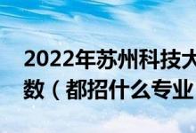 2022年蘇州科技大學(xué)各省招生計(jì)劃及招生人數(shù)（都招什么專業(yè)）
