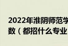 2022年淮陰師范學(xué)院各省招生計劃及招生人數(shù)（都招什么專業(yè)）