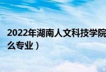 2022年湖南人文科技學院招生計劃及招生人數(shù)（各省都招什么專業(yè)）