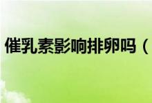 催乳素影響排卵嗎（空孕催乳劑是什么意思）